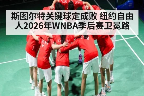 斯图尔特关键球定成败 纽约自由人2026年WNBA季后赛卫冕路（dafabet）